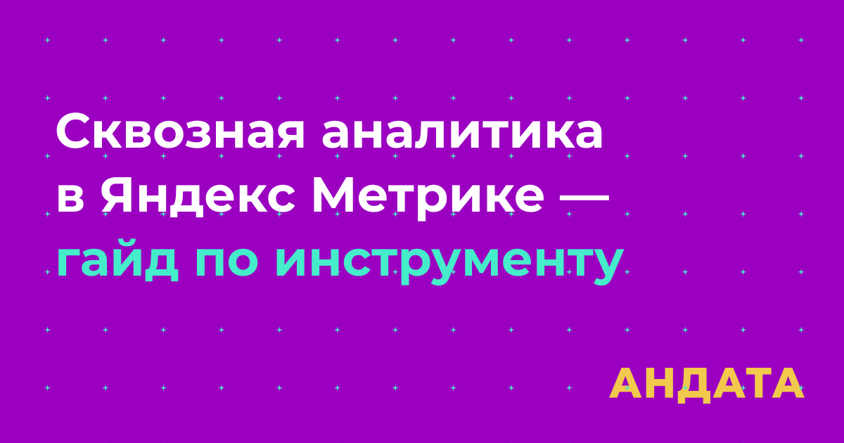 Сквозная аналитика в Яндекс Метрике — гайд по инструменту