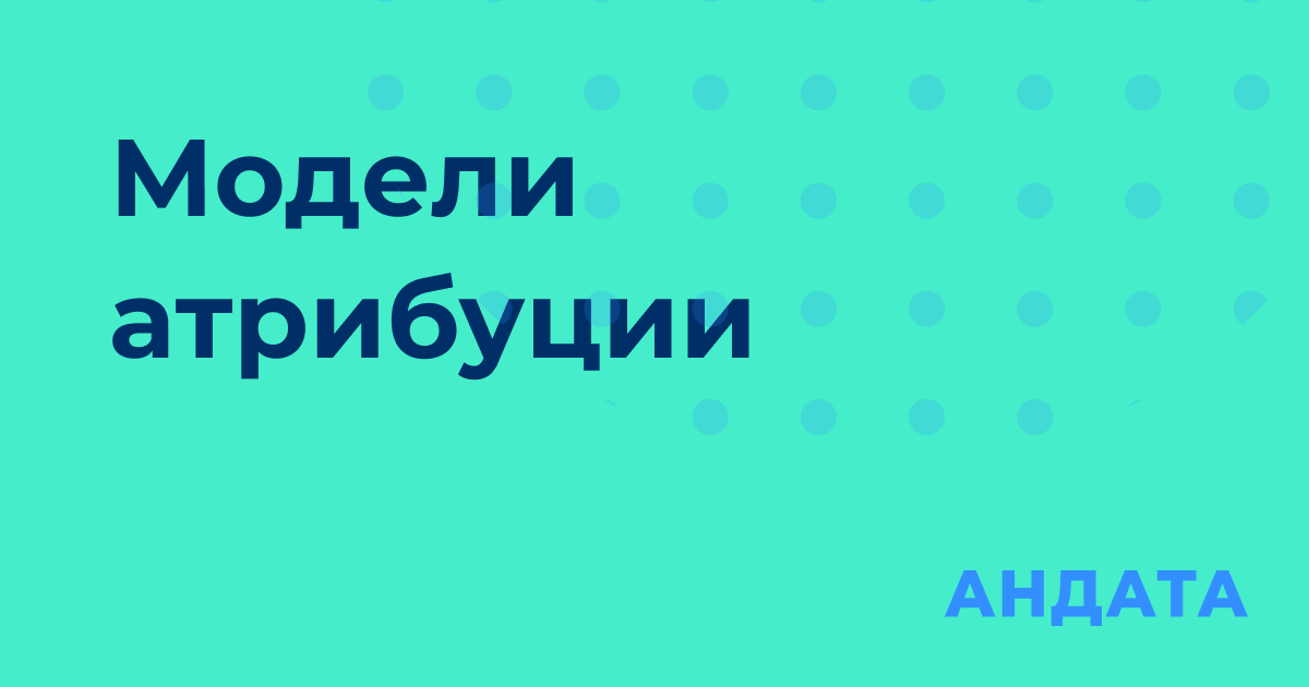 Модели атрибуции, что это и какую выбрать