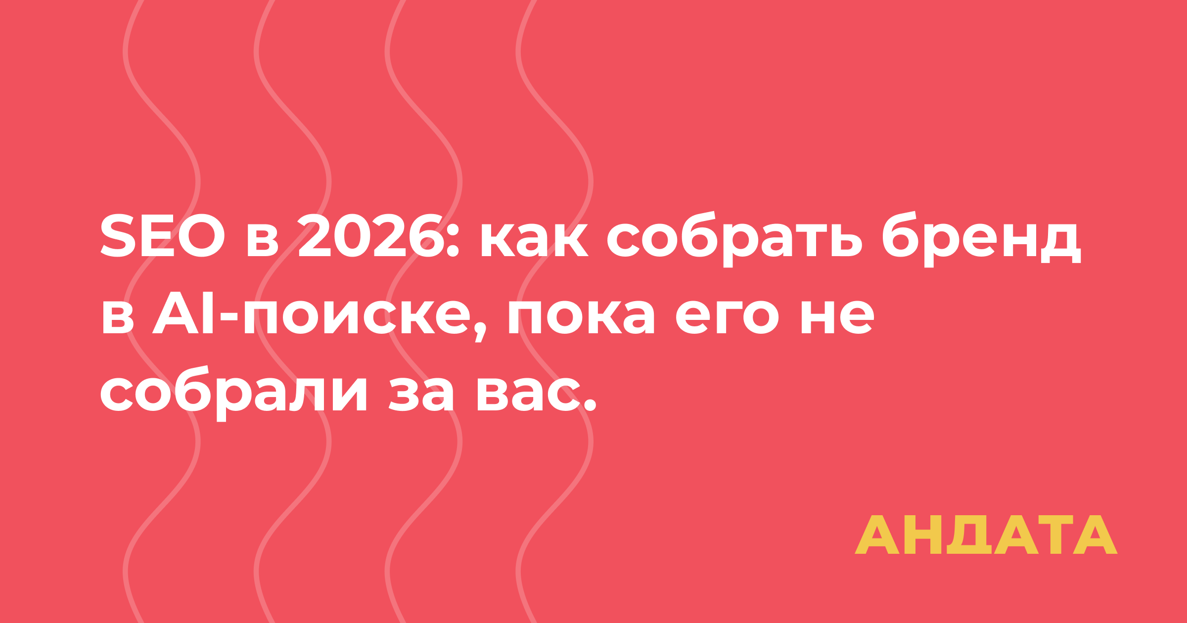 SEO в 2026: как собрать бренд в AI-поиске, пока его не собрали за вас.