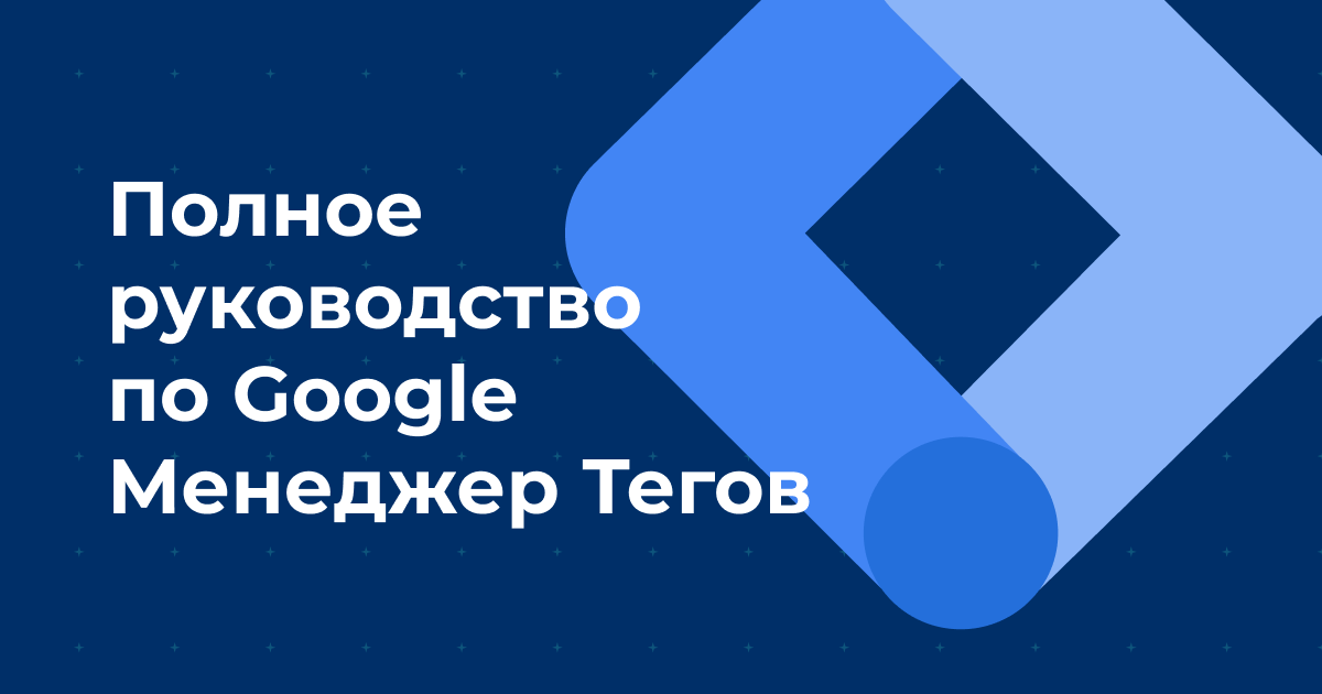 Полное руководство по Google Менеджер Тегов для разметки событий и сбора данных