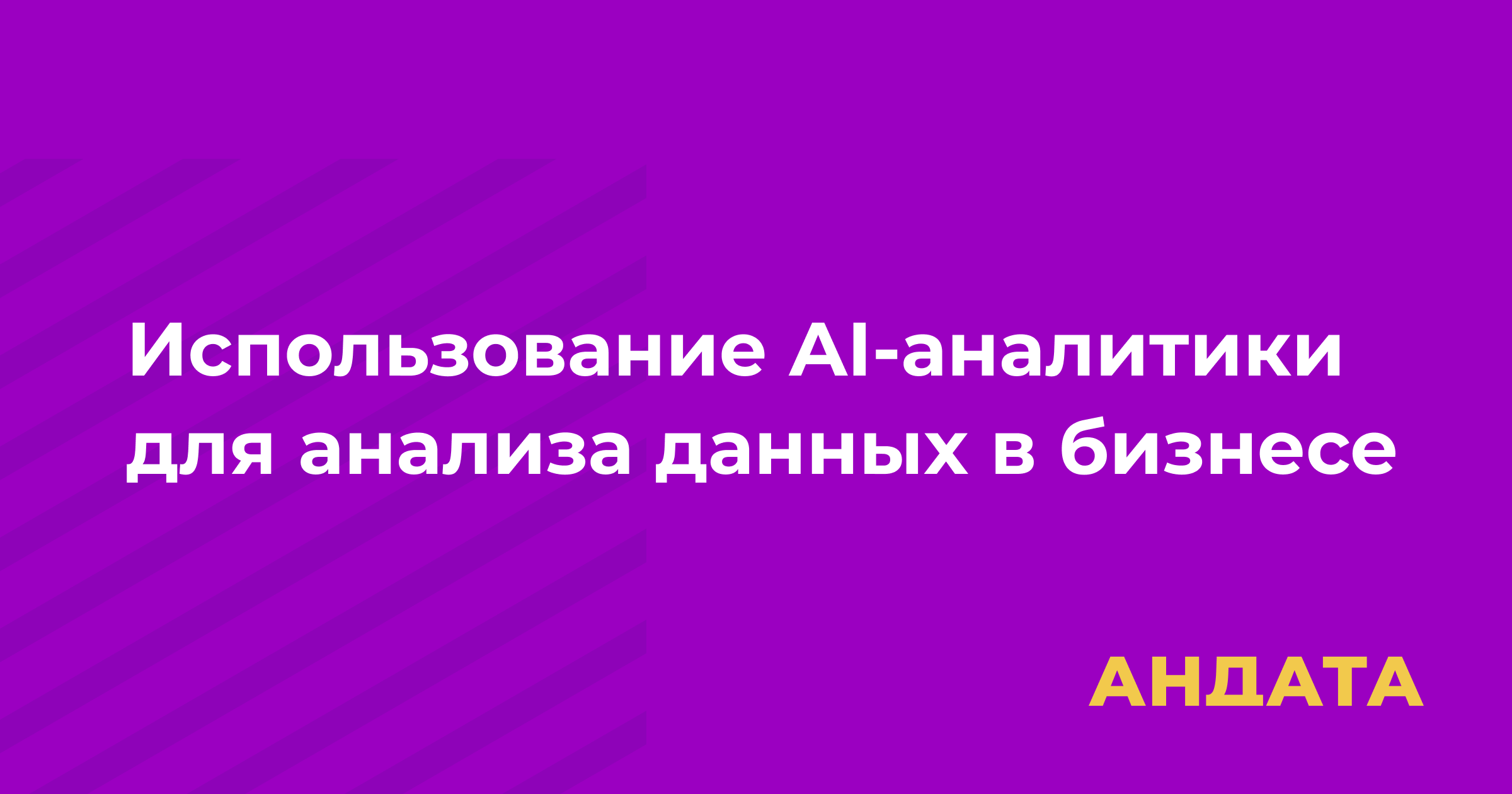Использование AI-аналитики для глубокого анализа данных в бизнесе