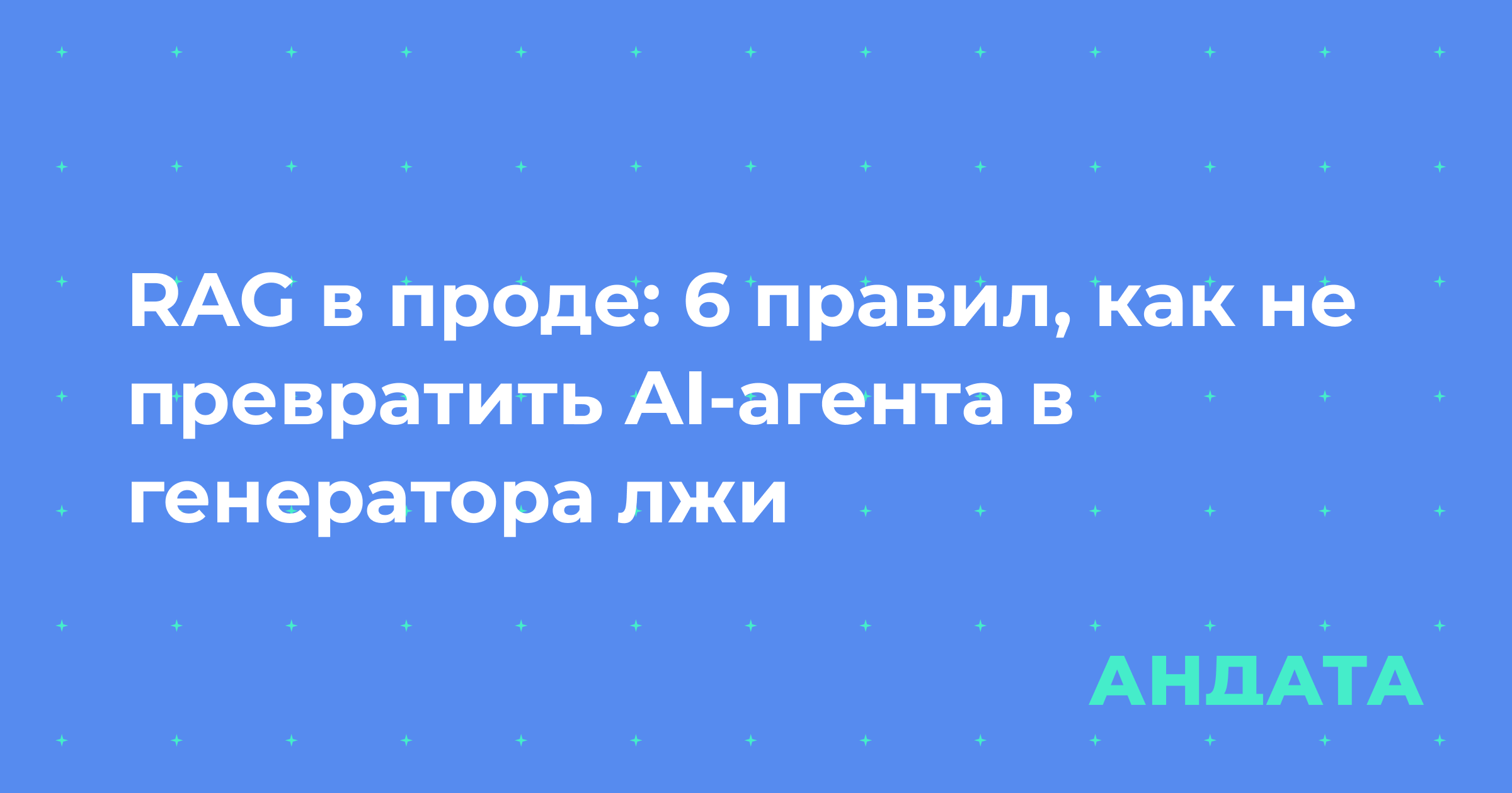 RAG в проде: 6 правил, как не превратить AI-агента в генератора лжи